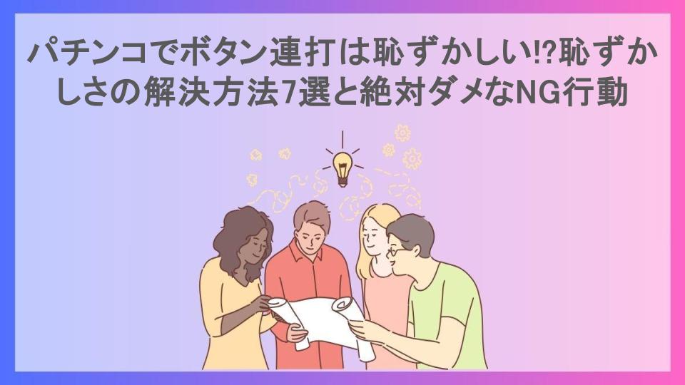 パチンコでボタン連打は恥ずかしい!?恥ずかしさの解決方法7選と絶対ダメなNG行動